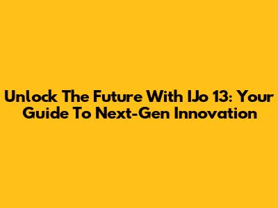 Unlock The Future With IJo 13: Your Guide To Next-Gen Innovation