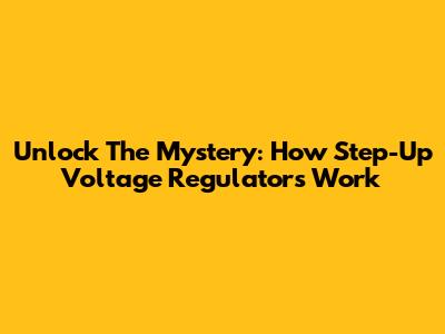 Unlock The Mystery: How Step-Up Voltage Regulators Work