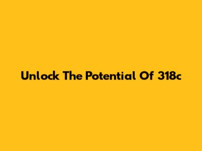 Unlock The Potential Of 318c
