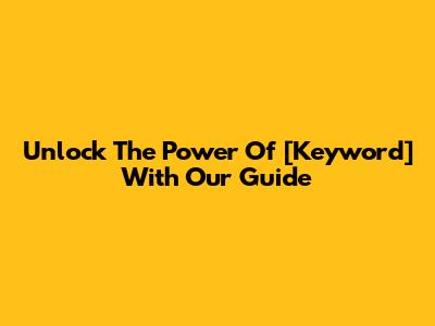 Unlock The Power Of [Keyword] With Our Guide
