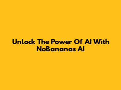 Unlock The Power Of AI With NoBananas AI
