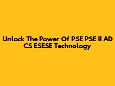 Unlock The Power Of PSE PSE II AD CS ESESE Technology