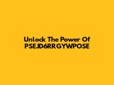 Unlock The Power Of PSEJD6RRGYWPOSE