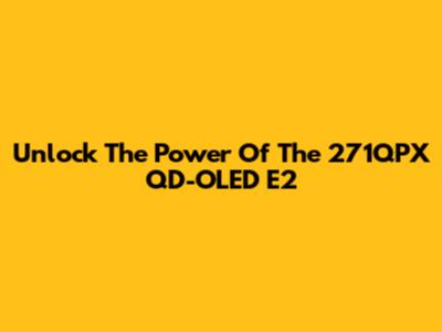 Unlock The Power Of The 271QPX QD-OLED E2