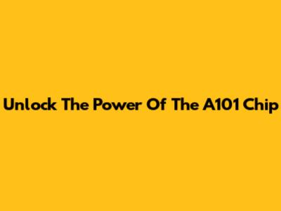 Unlock The Power Of The A101 Chip