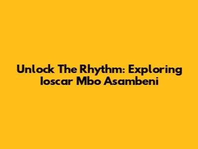 Unlock The Rhythm: Exploring Ioscar Mbo Asambeni