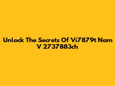 Unlock The Secrets Of "Vi7879t Nam V 2737883ch"