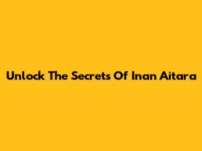Unlock The Secrets Of Inan Aitara