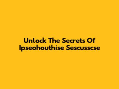 Unlock The Secrets Of Ipseohouthise Sescusscse