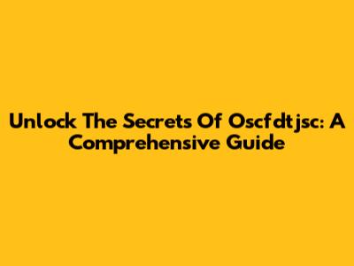 Unlock The Secrets Of Oscfdtjsc: A Comprehensive Guide