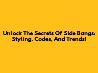 Unlock The Secrets Of Side Bangs: Styling, Codes, And Trends!