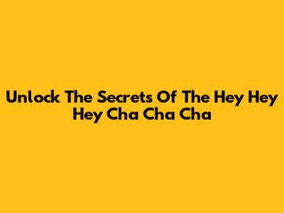 Unlock The Secrets Of The "Hey Hey Hey Cha Cha Cha"