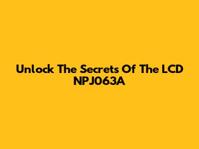Unlock The Secrets Of The LCD NPJ063A