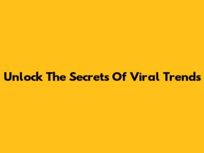 Unlock The Secrets Of Viral Trends