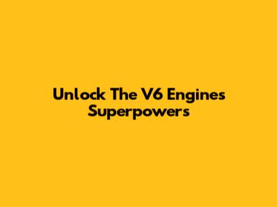 Unlock The V6 Engine's Superpowers