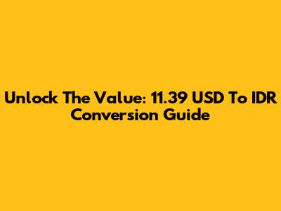 Unlock The Value: 11.39 USD To IDR Conversion Guide