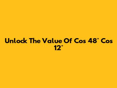Unlock The Value Of Cos 48° Cos 12°
