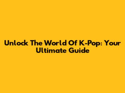 Unlock The World Of K-Pop: Your Ultimate Guide