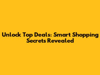Unlock Top Deals: Smart Shopping Secrets Revealed