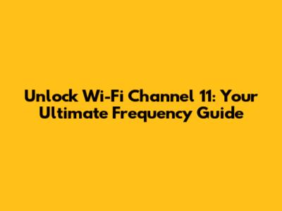 Unlock Wi-Fi Channel 11: Your Ultimate Frequency Guide