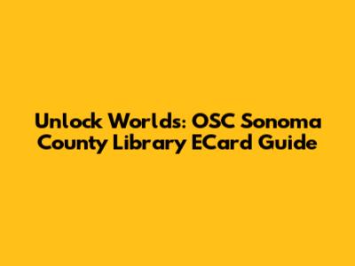 Unlock Worlds: OSC Sonoma County Library ECard Guide