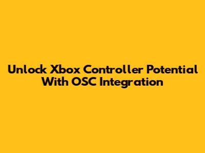 Unlock Xbox Controller Potential With OSC Integration