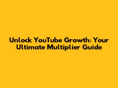 Unlock YouTube Growth: Your Ultimate Multiplier Guide