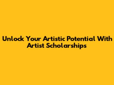 Unlock Your Artistic Potential With Artist Scholarships