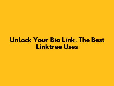 Unlock Your Bio Link: The Best Linktree Uses