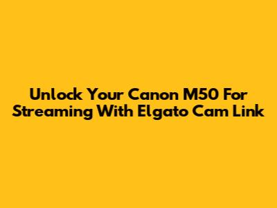 Unlock Your Canon M50 For Streaming With Elgato Cam Link