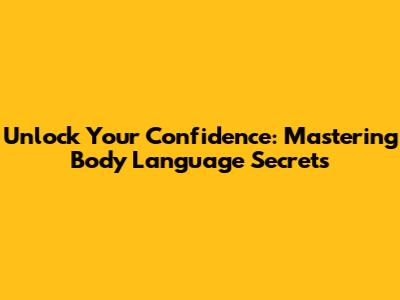 Unlock Your Confidence: Mastering Body Language Secrets