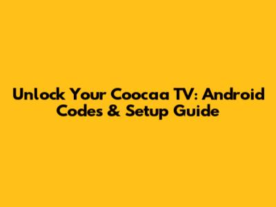 Unlock Your Coocaa TV: Android Codes & Setup Guide