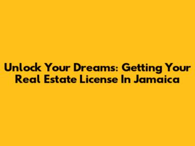 Unlock Your Dreams: Getting Your Real Estate License In Jamaica