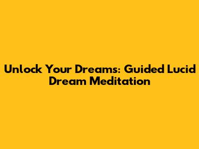 Unlock Your Dreams: Guided Lucid Dream Meditation