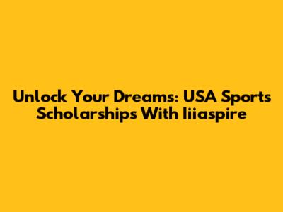 Unlock Your Dreams: USA Sports Scholarships With Iiiaspire