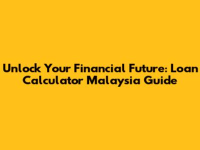Unlock Your Financial Future: Loan Calculator Malaysia Guide