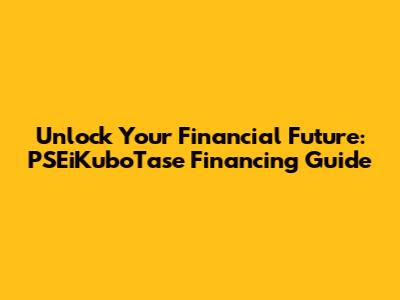 Unlock Your Financial Future: PSEiKuboTase Financing Guide
