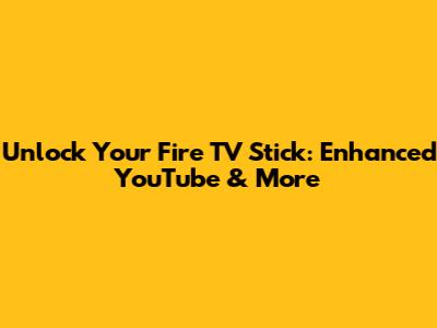 Unlock Your Fire TV Stick: Enhanced YouTube & More