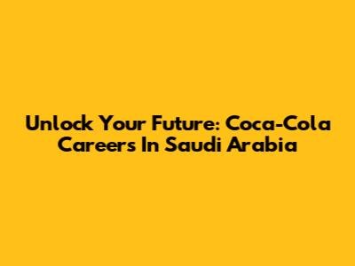 Unlock Your Future: Coca-Cola Careers In Saudi Arabia