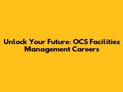 Unlock Your Future: OCS Facilities Management Careers