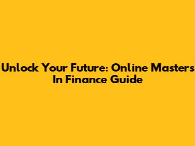Unlock Your Future: Online Masters In Finance Guide