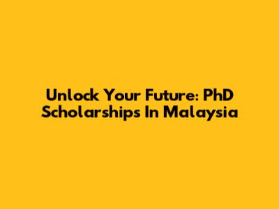 Unlock Your Future: PhD Scholarships In Malaysia