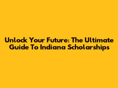 Unlock Your Future: The Ultimate Guide To Indiana Scholarships