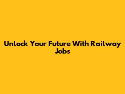 Unlock Your Future With Railway Jobs