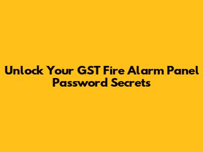 Unlock Your GST Fire Alarm Panel Password Secrets