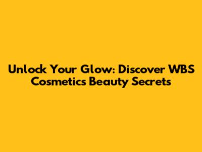 Unlock Your Glow: Discover WBS Cosmetics Beauty Secrets