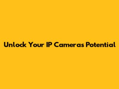 Unlock Your IP Camera's Potential