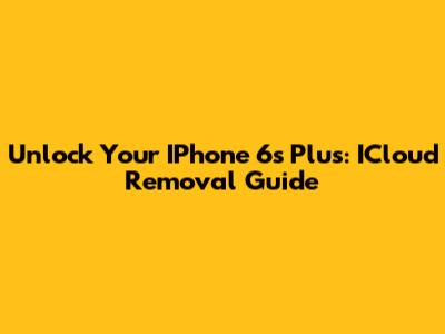 Unlock Your IPhone 6s Plus: ICloud Removal Guide