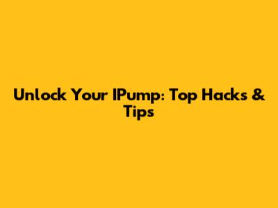 Unlock Your IPump: Top Hacks & Tips