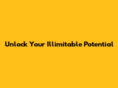 Unlock Your Illimitable Potential